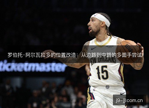罗伯托·阿尔瓦拉多的位置改造：从边路到中路的多面手尝试